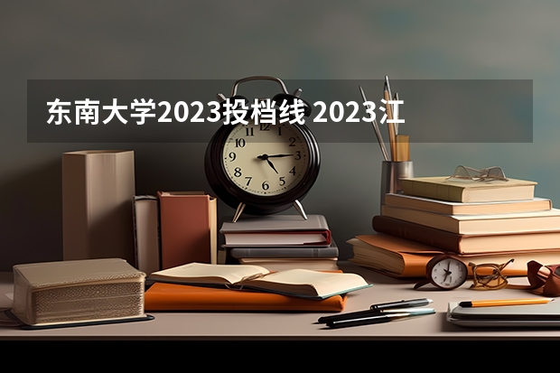 东南大学2023投档线 2023江苏高考各大学录取分数线