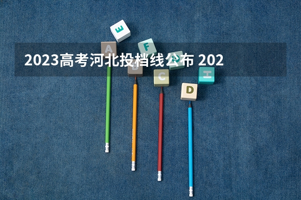 2023高考河北投档线公布 2023河北本科批投档线