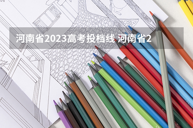 河南省2023高考投档线 河南省2023年高考分数线