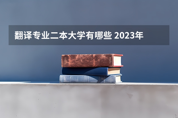 翻译专业二本大学有哪些 2023年就业率高的二本大学推荐 哪些值得上