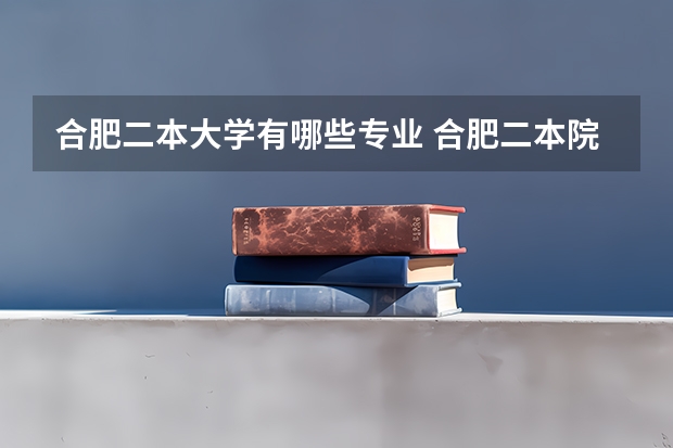 合肥二本大学有哪些专业 合肥二本院校名单及分数线