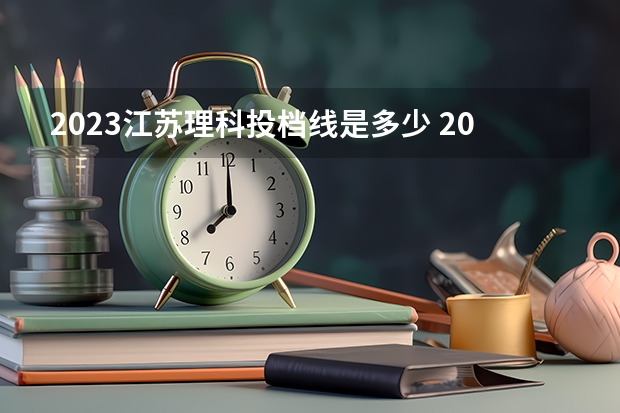 2023江苏理科投档线是多少 2023江苏高考理科线是多少