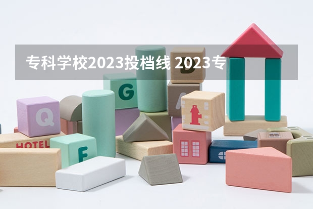 专科学校2023投档线 2023专科最低投档分数线