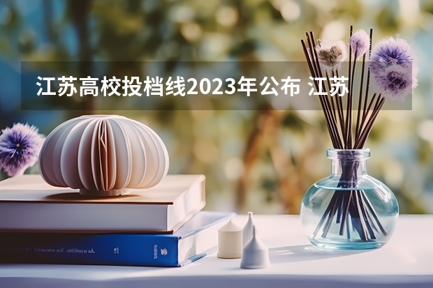 江苏高校投档线2023年公布 江苏各高校2023投档线