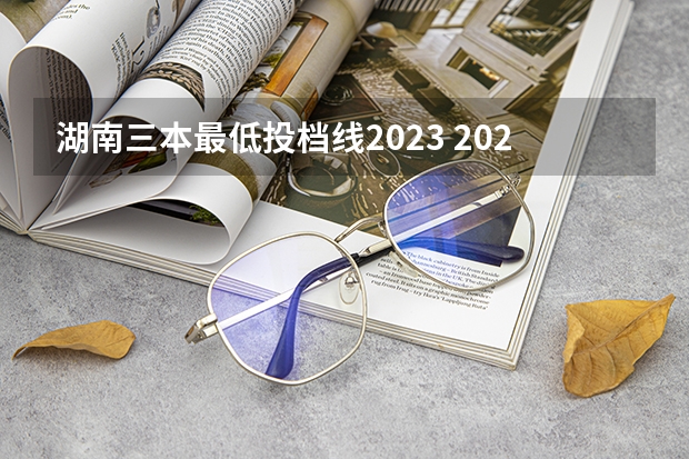 湖南三本最低投档线2023 2023湖南一本二本三本的分数线