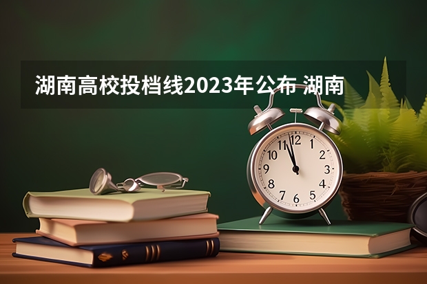 湖南高校投档线2023年公布 湖南投档分数线2023年公布