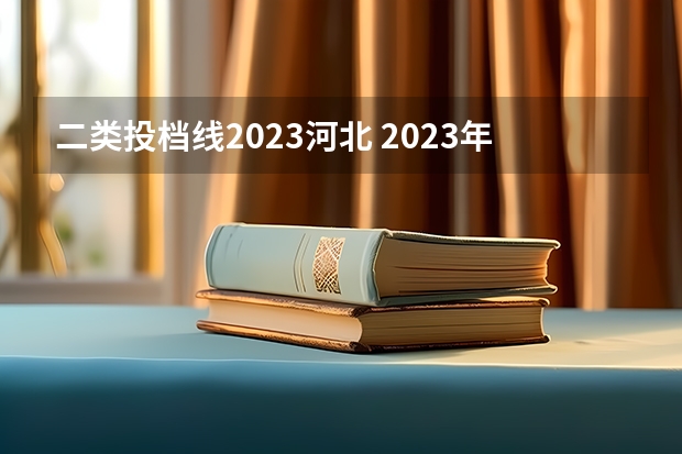 二类投档线2023河北 2023年河北省投档分数线