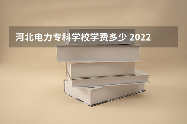 河北电力专科学校学费多少 2022河北机电职业技术学院多少钱