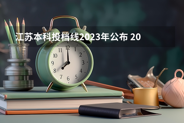 江苏本科投档线2023年公布 2023年江苏院校投档分数线