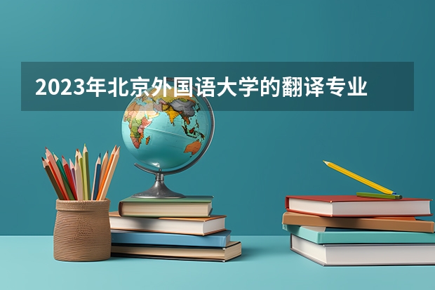 2023年北京外国语大学的翻译专业录取分数是多少 北京外国语大学翻译专业往年分数线