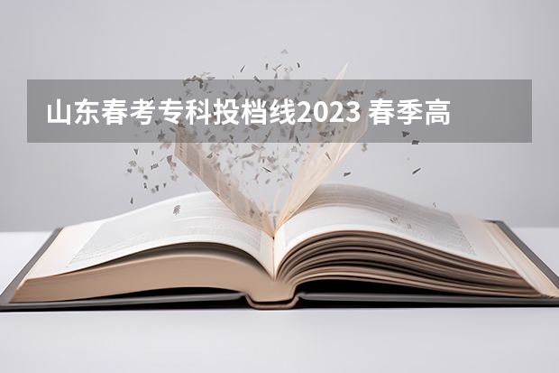 山东春考专科投档线2023 春季高考录取分数线2023