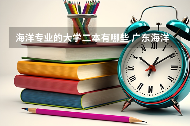 海洋专业的大学二本有哪些 广东海洋大学是几本，是一本还是二本