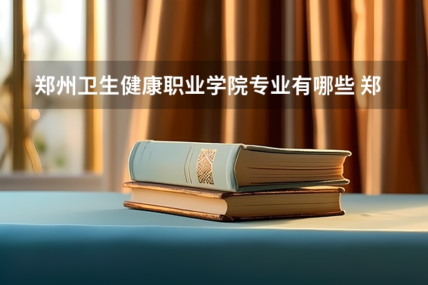 郑州卫生健康职业学院专业有哪些 郑州卫生健康职业学院就业率怎么样