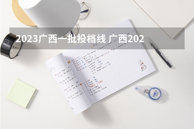 2023广西一批投档线 广西2023年一本投档线