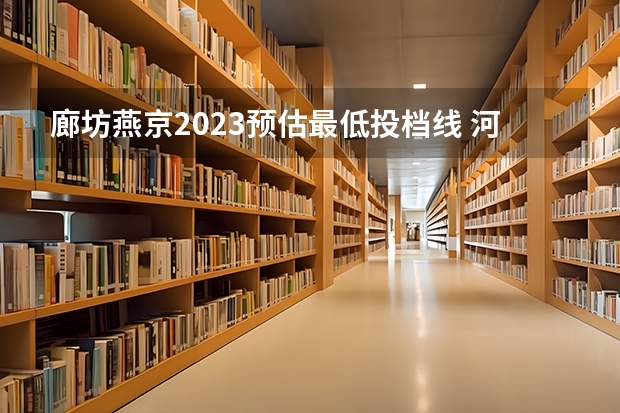 廊坊燕京2023预估最低投档线 河北燕京理工学院分数线