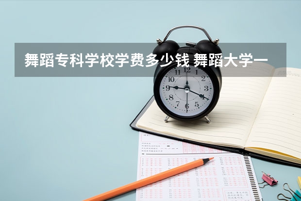 舞蹈专科学校学费多少钱 舞蹈大学一年学费大约多少