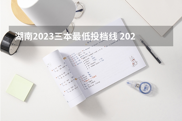 湖南2023三本最低投档线 2023湖南一本二本三本的分数线