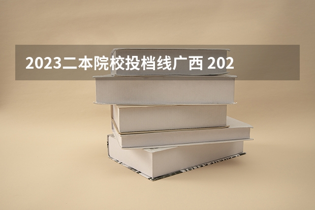 2023二本院校投档线广西 2023年广西理科二本分数线