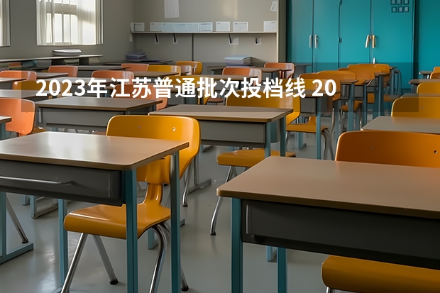 2023年江苏普通批次投档线 2023江苏省高校投档线