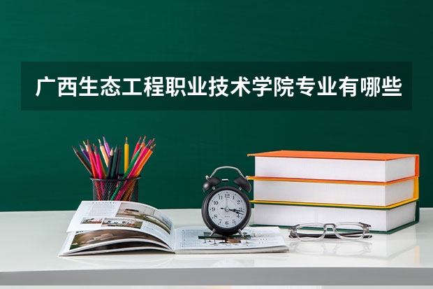 广西生态工程职业技术学院专业有哪些 广西生态工程职业技术学院就业率怎么样