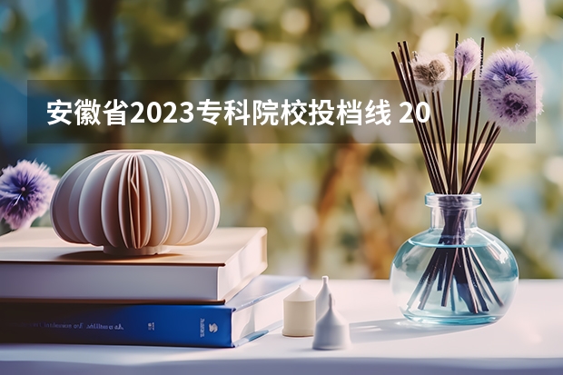 安徽省2023专科院校投档线 2023专科投档分数线是多少安徽