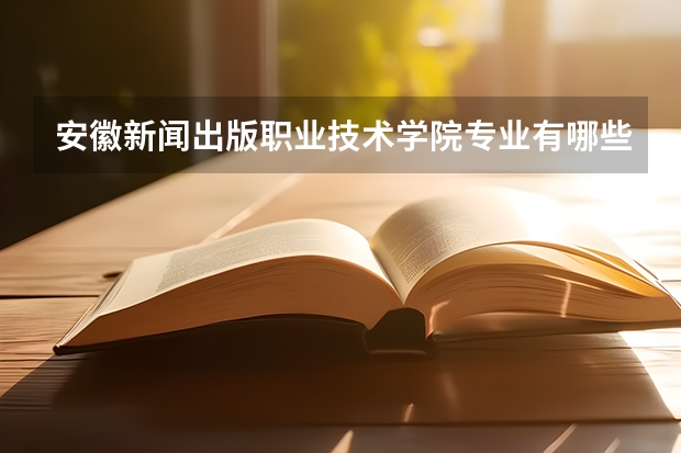 安徽新闻出版职业技术学院专业有哪些 安徽新闻出版职业技术学院就业率怎么样