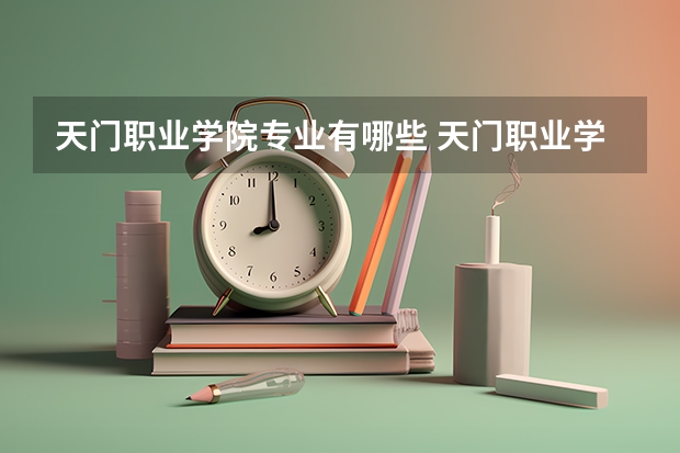 天门职业学院专业有哪些 天门职业学院就业率怎么样