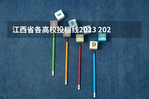 江西省各高校投档线2023 2023江西各院校投档分数线