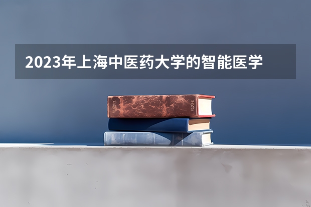 2023年上海中医药大学的智能医学工程专业录取分数是多少 上海中医药大学智能医学工程专业往年分数线