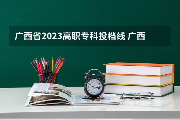 广西省2023高职专科投档线 广西2023最低投档线是多少