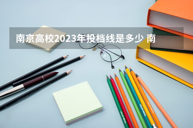 南京高校2023年投档线是多少 南京审计大学2023投档线是多少