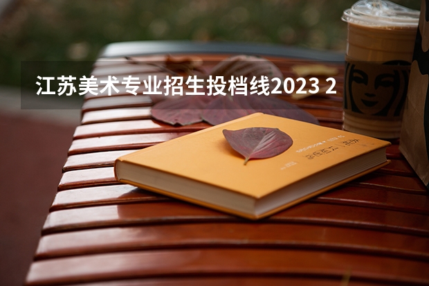 江苏美术专业招生投档线2023 2023江南大学美术生多少分？