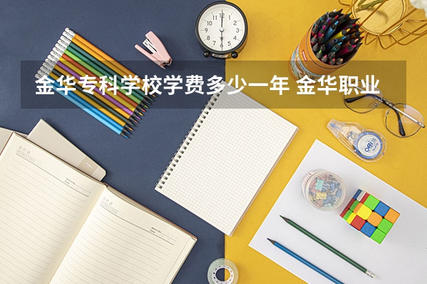 金华专科学校学费多少一年 金华职业技术学院学费