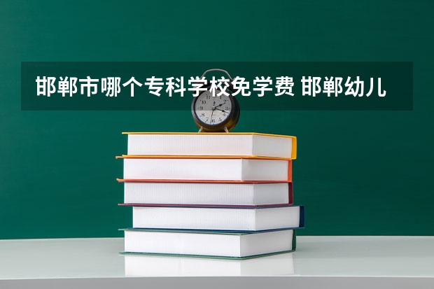 邯郸市哪个专科学校免学费 邯郸幼儿师范高等专科学校