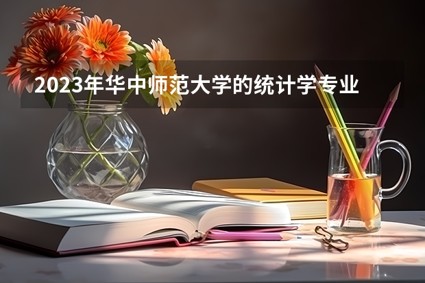 2023年华中师范大学的统计学专业录取分数是多少 华中师范大学统计学专业往年分数线