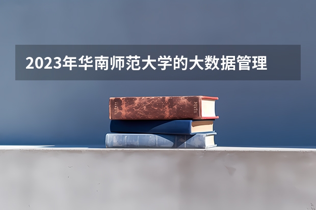 2023年华南师范大学的大数据管理与应用专业录取分数是多少 华南师范大学大数据管理与应用专业往年分数线