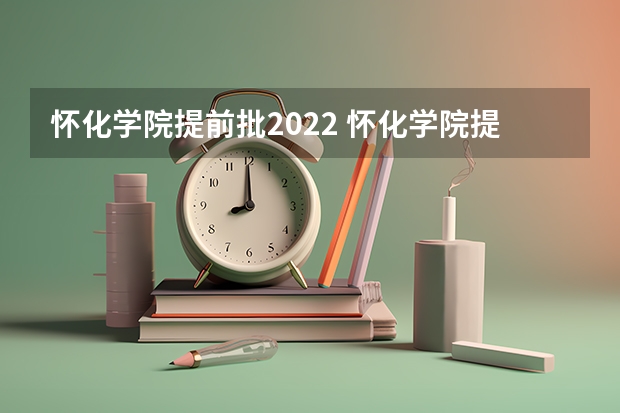 怀化学院提前批2022 怀化学院提前批分数线