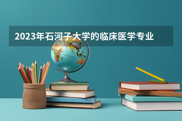 2023年石河子大学的临床医学专业录取分数是多少 石河子大学临床医学专业往年分数线