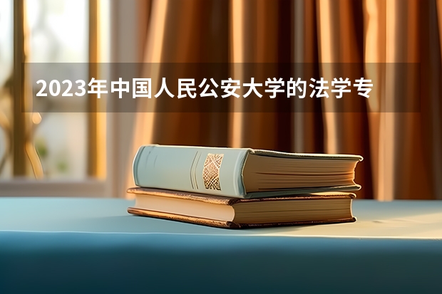 2023年中国人民公安大学的法学专业录取分数是多少 中国人民公安大学法学专业往年分数线