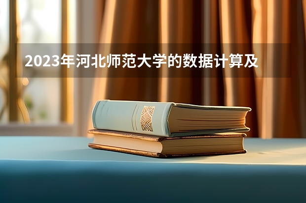 2023年河北师范大学的数据计算及应用专业录取分数是多少 河北师范大学数据计算及应用专业往年分数线