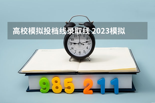 高校模拟投档线录取线 2023模拟投档分数线