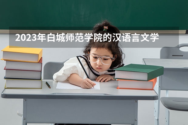 2023年白城师范学院的汉语言文学专业录取分数是多少 白城师范学院汉语言文学专业往年分数线