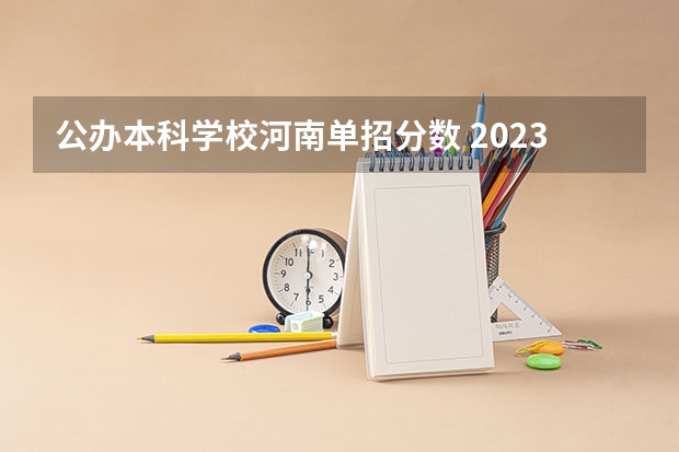 公办本科学校河南单招分数 2023河南对口招生分数线