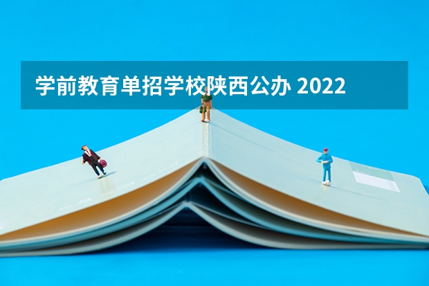 学前教育单招学校陕西公办 2022年陕西学前师范学院招生章程