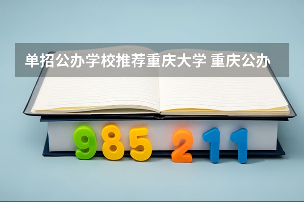 单招公办学校推荐重庆大学 重庆公办学校推荐