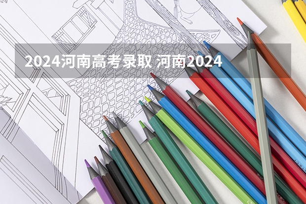 2024河南高考录取 河南2024年高考分文理科吗