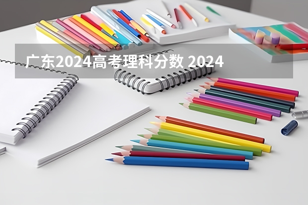 广东2024高考理科分数 2024高考会分文理科吗？