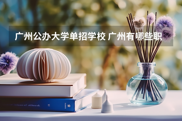 广州公办大学单招学校 广州有哪些职业学校