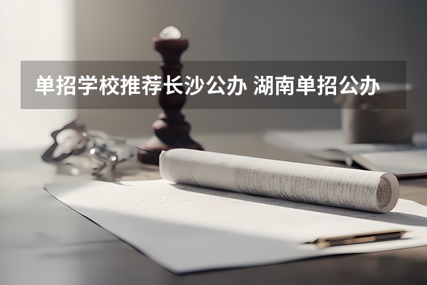 单招学校推荐长沙公办 湖南单招公办学校有哪些？