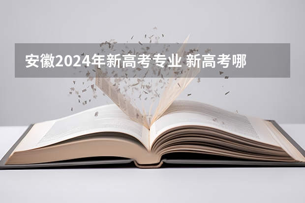 安徽2024年新高考专业 新高考哪几个省份2024？